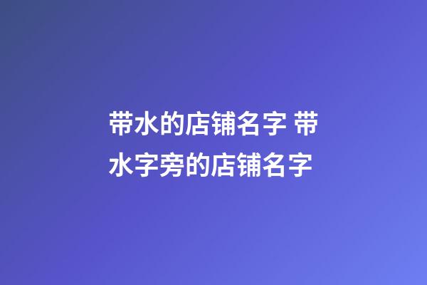 带水的店铺名字 带水字旁的店铺名字-第1张-店铺起名-玄机派